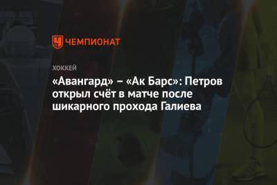 «Авангард» — «Ак Барс»: Петров открыл счёт в матче после шикарного прохода Галиева