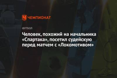 Человек, похожий на начальника «Спартака», посетил судейскую перед матчем с «Локомотивом»