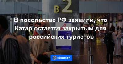 В посольстве РФ заявили, что Катар остается закрытым для российских туристов