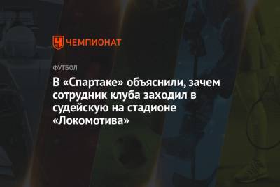 В «Спартаке» объяснили, зачем сотрудник клуба заходил в судейскую на стадионе «Локомотива»