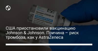 США приостановили вакцинацию Johnson & Johnson. Причина – риск тромбоза, как у AstraZeneca