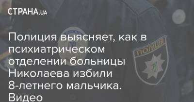 Полиция выясняет, как в психиатрическом отделении больницы Николаева избили 8-летнего мальчика. Видео