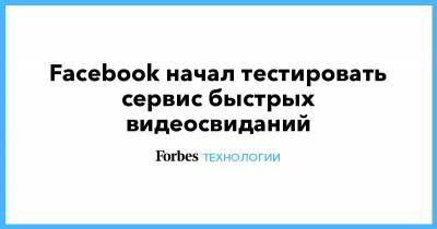 Facebook начал тестировать сервис быстрых видеосвиданий - forbes.ru