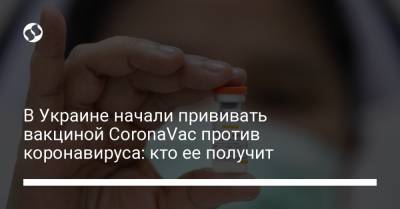 В Украине начали прививать вакциной CoronaVac против коронавируса: кто ее получит