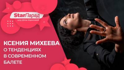 Star Парад. Ксения Михеева о тенденциях в современном балете.