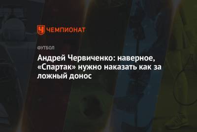 Андрей Червиченко: наверное, «Спартак» нужно наказать как за ложный донос