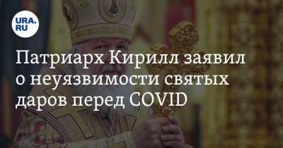 Патриарх Кирилл заявил о неуязвимости святых даров перед COVID. «Не подвержены злу»