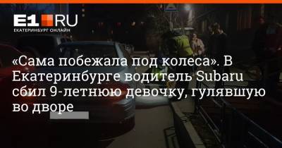 «Сама побежала под колеса». В Екатеринбурге водитель Subaru сбил 9-летнюю девочку, гулявшую во дворе