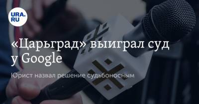 «Царьград» выиграл суд у Google. Юрист назвал решение судьбоносным