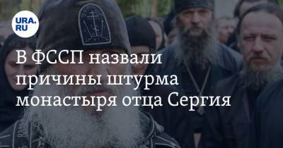 В ФССП назвали причины штурма монастыря отца Сергия