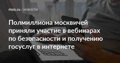 Полмиллиона москвичей приняли участие в вебинарах по безопасности и получению госуслуг в интернете