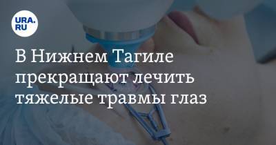 В Нижнем Тагиле прекращают лечить тяжелые травмы глаз. Раненых повезут в Екатеринбург