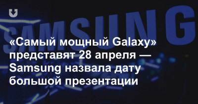 «Самый мощный Galaxy» представят 28 апреля — Samsung назвала дату большой презентации