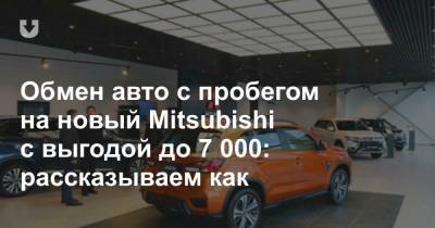 Обмен авто с пробегом на новый Mitsubishi с выгодой до 7 000: рассказываем как