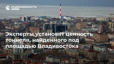 Эксперты установят ценность тоннеля, найденного под площадью Владивостока