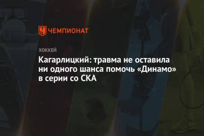 Кагарлицкий: травма не оставила ни одного шанса помочь «Динамо» в серии со СКА