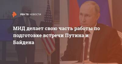 МИД делает свою часть работы по подготовке встречи Путина и Байдена