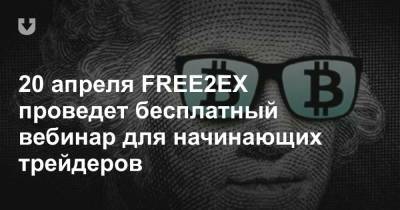 20 апреля FREE2EX проведет бесплатный вебинар для начинающих трейдеров
