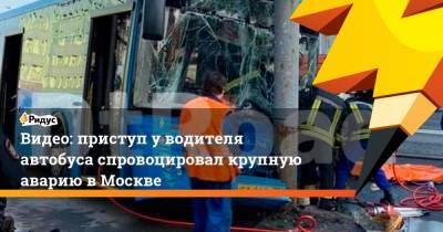 Видео: приступ у водителя автобуса спровоцировал крупную аварию в Москве