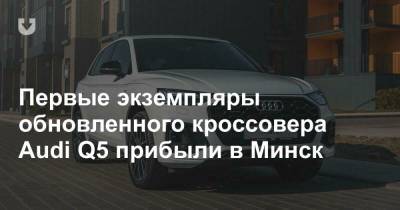 Первые экземпляры обновленного кроссовера Audi Q5 прибыли в Минск