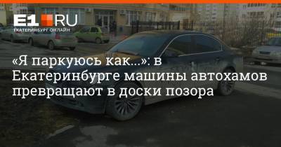 «Я паркуюсь как...»: в Екатеринбурге машины автохамов превращают в доски позора