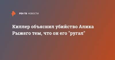 Али Гейдаров - Киллер объяснил убийство Алика Рыжего тем, что он его "ругал" - ren.tv - Москва