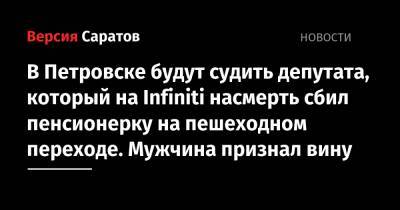 В Петровске будут судить депутата, который на Infiniti насмерть сбил пенсионерку на пешеходном переходе. Мужчина признал вину