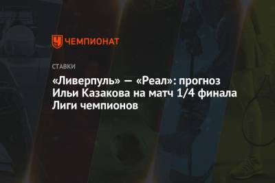 «Ливерпуль» — «Реал»: прогноз Ильи Казакова на матч 1/4 финала Лиги чемпионов