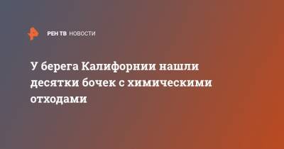 У берега Калифорнии нашли десятки бочек с химическими отходами