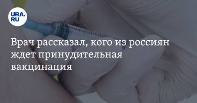 Врач рассказал, кого из россиян ждет принудительная вакцинация