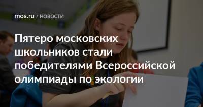 Пятеро московских школьников стали победителями Всероссийской олимпиады по экологии