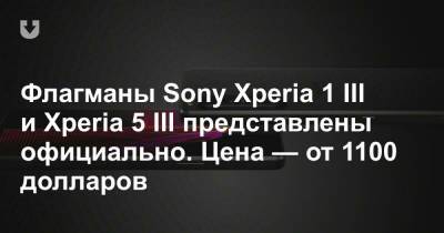 Флагманы Sony Xperia 1 III и Xperia 5 III представлены официально. Цена — от 1100 долларов