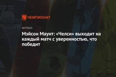 Мэйсон Маунт - Мэйсон Маунт: «Челси» выходит на каждый матч с уверенностью, что победит - championat.com