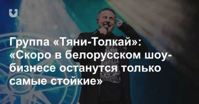 Группа «Тяни-Толкай»: «Скоро в белорусском шоу-бизнесе останутся только самые стойкие»