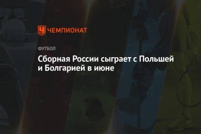 Сборная России сыграет с Польшей и Болгарией в июне