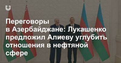 Переговоры в Азербайджане: Лукашенко предложил Алиеву углубить отношения в нефтяной сфере