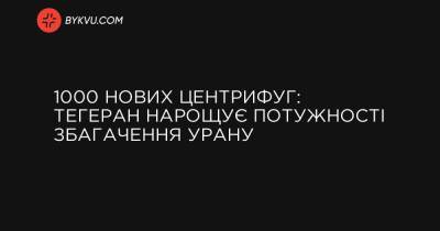 1000 нових центрифуг: Тегеран нарощує потужності збагачення урану