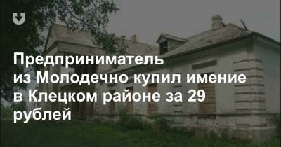 Предприниматель из Молодечно купил имение в Клецком районе за 29 рублей