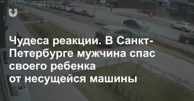 Чудеса реакции. В Санкт-Петербурге мужчина спас своего ребенка от несущейся машины