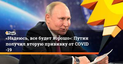 «Надеюсь, все будет хорошо»: Путин получил вторую прививку отCOVID-19