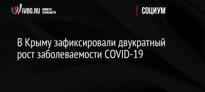 В Крыму зафиксировали двукратный рост заболеваемости COVID-19