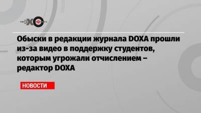 Обыски в редакции журнала DOXA прошли из-за видео в поддержку студентов, которым угрожали отчислением – редактор DOXA