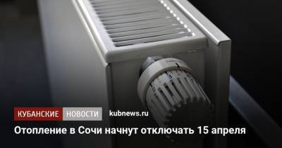 Отопление в Сочи начнут отключать 15 апреля