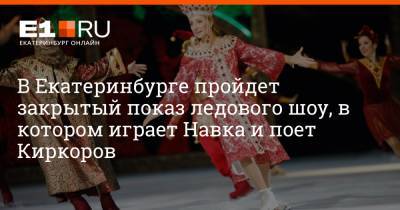 В Екатеринбурге пройдет закрытый показ ледового шоу, в котором играет Навка и поет Киркоров