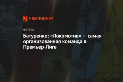Батуренко: «Локомотив» — самая организованная команда в Премьер-Лиге