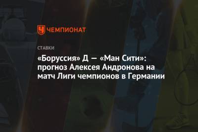 «Боруссия» Д — «Ман Сити»: прогноз Алексея Андронова на матч Лиги чемпионов в Германии