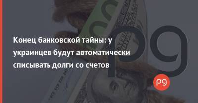 Конец банковской тайны: у украинцев будут автоматически списывать долги со счетов