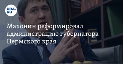 Махонин реформировал администрацию губернатора Пермского края. Ликвидирован аппарат правительства
