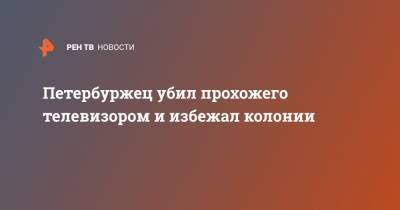 Петербуржец убил прохожего телевизором и избежал колонии