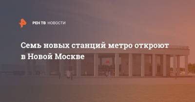 Семь новых станций метро откроют в Новой Москве